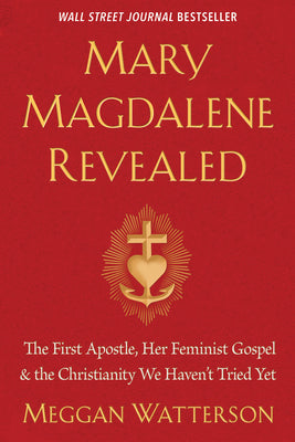 Cover Image for Mary Magdalene Revealed: The First Apostle, Her Feminist Gospel & the Christianity We Haven't Tried Yet -- Meggan Watterson, Paperback