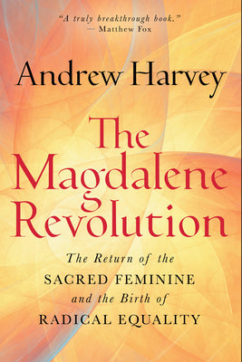 Cover Image for The Magdalene Revolution: The Return of the Sacred Feminine and the Birth of Radical Equality -- Andrew Harvey, Hardcover
