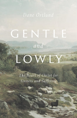 Cover Image for Gentle and Lowly: The Heart of Christ for Sinners and Sufferers -- Dane Ortlund, Hardcover