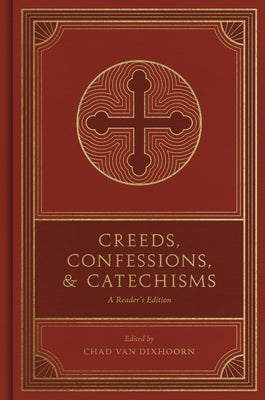 Creeds, Confessions, and Catechisms: A Reader's Edition -- Chad Van Dixhoorn, Hardcover