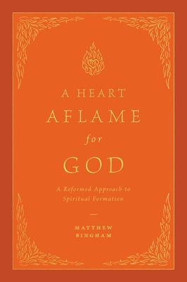 Cover Image for A Heart Aflame for God: A Reformed Approach to Spiritual Formation -- Matthew C. Bingham, Hardcover