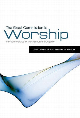 Cover Image for The Great Commission to Worship: Biblical Principles for Worship-Based Evangelism -- David Wheeler, Paperback