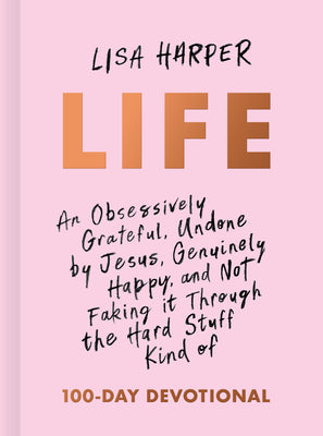 Cover Image for Life: An Obsessively Grateful, Undone by Jesus, Genuinely Happy, and Not Faking It Through the Hard Stuff Kind of 100-Day Devotional -- Lisa Harper, Hardcover