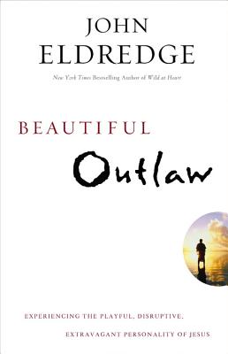 Cover Image for Beautiful Outlaw: Experiencing the Playful, Disruptive, Extravagant Personality of Jesus -- John Eldredge, Paperback