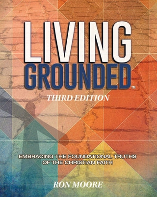 Cover Image for Living Grounded: Embracing the Foundational Truths of the Christian Faith -- Ron Moore, Paperback