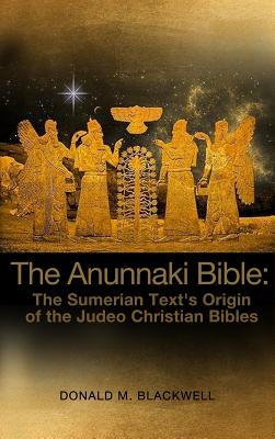 Cover Image for The Anunnaki Bible: The Sumerian Text's Origin of the Judeo Christian Bibles -- Donald M. Blackwell, Hardcover