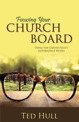 Focusing Your Church Board Using the Carver Policy Governance Model -- Ted Hull, Paperback
