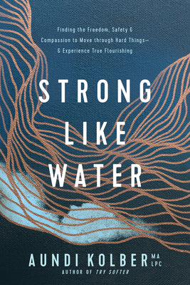 Cover Image for Strong Like Water: Finding the Freedom, Safety, and Compassion to Move Through Hard Things--And Experience True Flourishing -- Aundi Kolber, Paperback
