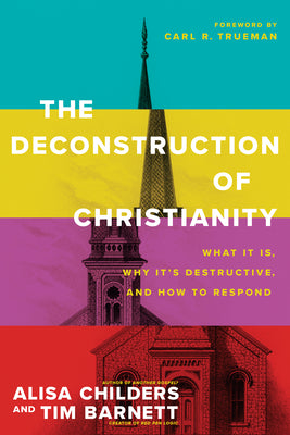 Cover Image for The Deconstruction of Christianity: What It Is, Why It's Destructive, and How to Respond -- Alisa Childers, Paperback