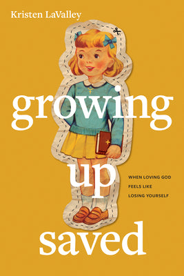 Cover Image for Growing Up Saved: When Loving God Feels Like Losing Yourself -- Kristen Lavalley, Paperback
