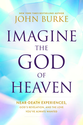 Cover Image for Imagine the God of Heaven: Near-Death Experiences, God's Revelation, and the Love You've Always Wanted -- John Burke, Paperback