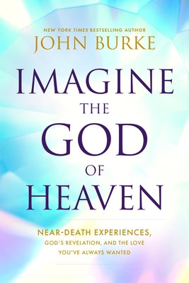 Cover Image for Imagine the God of Heaven: Near-Death Experiences, God's Revelation, and the Love You've Always Wanted -- John Burke, Paperback