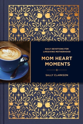 Cover Image for Mom Heart Moments: Daily Devotions for Lifegiving Motherhood -- Sally Clarkson, Hardcover