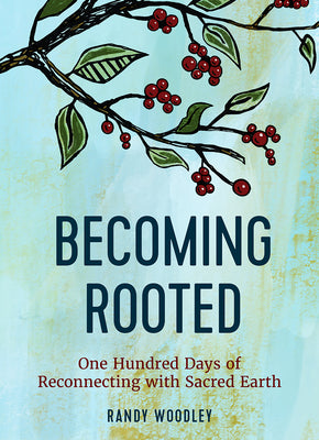 Cover Image for Becoming Rooted: One Hundred Days of Reconnecting with Sacred Earth -- Randy Woodley, Hardcover