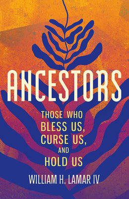 Cover Image for Ancestors: Those Who Bless Us, Curse Us, and Hold Us -- William H. Lamar, Hardcover