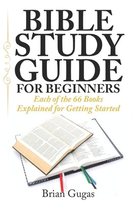 Bible Study Guide for Beginners: Each of the 66 Books Explained for Getting Started -- Brian Gugas, Paperback
