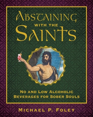 Cover Image for Abstaining with the Saints: No and Low Alcoholic Beverages for Sober Souls -- Michael P. Foley, Hardcover