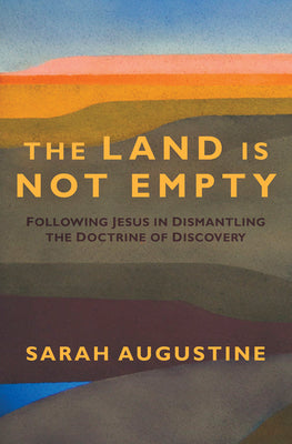 Cover Image for The Land Is Not Empty: Following Jesus in Dismantling the Doctrine of Discovery -- Sarah Augustine, Paperback
