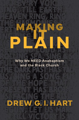 Cover Image for Making It Plain: Why We Need Anabaptism and the Black Church -- Drew G. I. Hart, Paperback