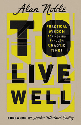 Cover Image for To Live Well: Practical Wisdom for Moving Through Chaotic Times -- Alan Noble, Hardcover