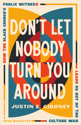 Cover Image for Don't Let Nobody Turn You Around: How the Black Church's Public Witness Leads Us Out of the Culture War -- Justin Giboney, Hardcover