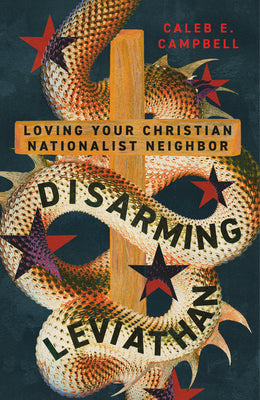Cover Image for Disarming Leviathan: Loving Your Christian Nationalist Neighbor -- Caleb E. Campbell, Paperback