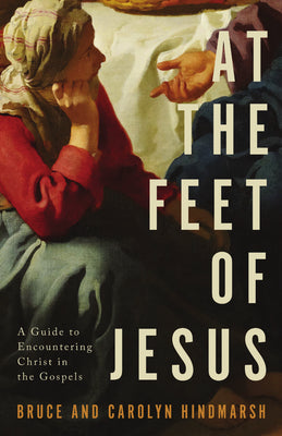 Cover Image for At the Feet of Jesus: A Guide to Encountering Christ in the Gospels -- Bruce Hindmarsh, Paperback