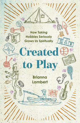 Cover Image for Created to Play: How Taking Hobbies Seriously Grows Us Spiritually -- Brianna Lambert, Paperback