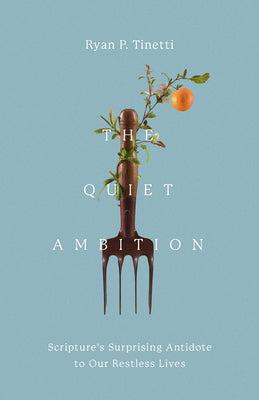 Cover Image for The Quiet Ambition: Scripture's Surprising Antidote to Our Restless Lives -- Ryan P. Tinetti, Hardcover