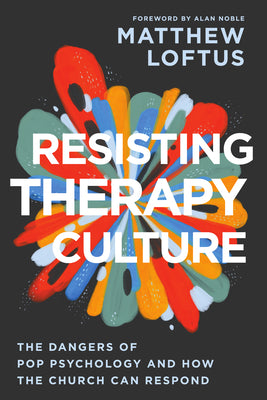 Resisting Therapy Culture: The Dangers of Pop Psychology and How the Church Can Respond -- Matthew Loftus, Paperback