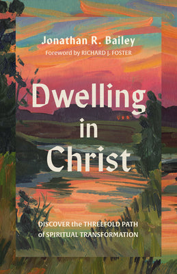 Cover Image for Dwelling in Christ: Discover the Threefold Path of Spiritual Transformation -- Jonathan R. Bailey, Paperback
