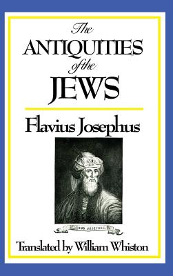 The Antiquities of the Jews - A Classic History of Ancient Israel, the Jewish People, and the Biblical World -- Josephus Flavius, Hardcover