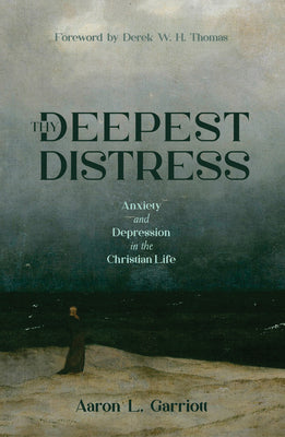 Cover Image for Thy Deepest Distress: Anxiety and Depression in the Christian Life -- Aaron L. Garriott, Paperback