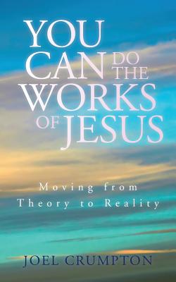 Cover Image for You Can Do the Works of Jesus: Moving from Theory to Reality -- Joel Crumpton, Paperback