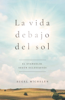 Cover Image for La Vida Debajo del Sol: El Evangelio Según Eclesiastés -- Sugel Michelén, Paperback