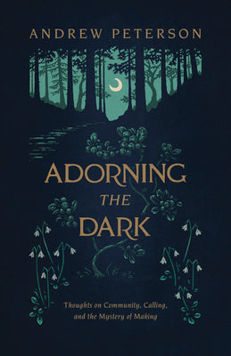 Cover Image for Adorning the Dark: Thoughts on Community, Calling, and the Mystery of Making -- Andrew Peterson, Paperback