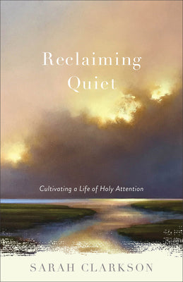 Cover Image for Reclaiming Quiet: Cultivating a Life of Holy Attention -- Sarah Clarkson, Paperback