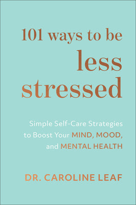 101 Ways to Be Less Stressed: Simple Self-Care Strategies to Boost Your Mind, Mood, and Mental Health -- Caroline Leaf, Hardcover