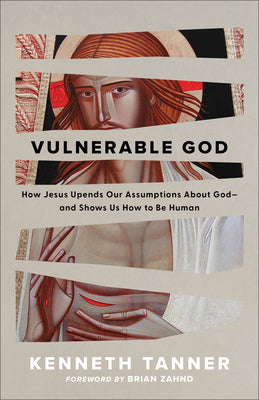 Vulnerable God: How Jesus Upends Our Assumptions about God--And Shows Us How to Be Human -- Kenneth Tanner, Paperback