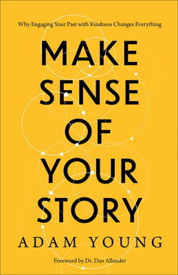 Cover Image for Make Sense of Your Story: Why Engaging Your Past with Kindness Changes Everything -- Adam Young, Paperback