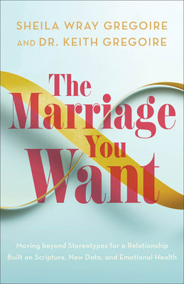 Cover Image for The Marriage You Want: Moving Beyond Stereotypes for a Relationship Built on Scripture, New Data, and Emotional Health -- Sheila Wray Gregoire, Paperback