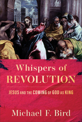 Cover Image for Whispers of Revolution: Jesus and the Coming of God as King -- Michael F. Bird, Hardcover