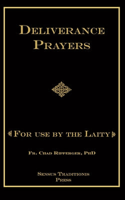 Deliverance Prayers: For Use by the Laity -- Chad A. Ripperger, Paperback