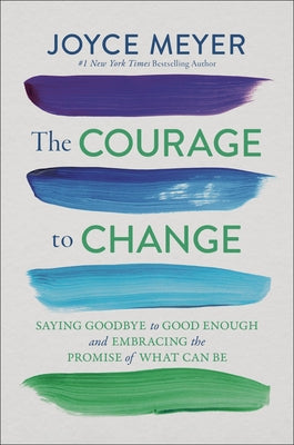 Cover Image for The Courage to Change: Saying Goodbye to Good Enough and Embracing the Promise of What Can Be -- Joyce Meyer, Hardcover