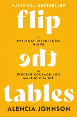 Cover Image for Flip the Tables: The Everyday Disruptor's Guide to Finding Courage and Making Change -- Alencia Johnson, Hardcover