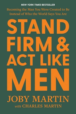Cover Image for Stand Firm and ACT Like Men: Becoming the Man You Were Created to Be Instead of Who the World Says You Are -- Joby Martin, Hardcover