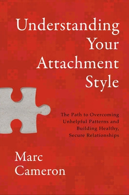Cover Image for Understanding Your Attachment Style: The Path to Overcoming Unhelpful Patterns and Building Healthy, Secure Relationships -- Marc Cameron, Hardcover