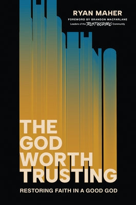 Cover Image for The God Worth Trusting: Restoring Faith in a Good God -- Ryan Maher, Hardcover