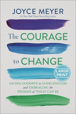 Cover Image for The Courage to Change: Saying Goodbye to Good Enough and Embracing the Promise of What Can Be -- Joyce Meyer, Hardcover