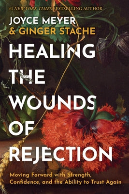 Cover Image for Healing the Wounds of Rejection: Moving Forward with Strength, Confidence, and the Ability to Trust Again -- Joyce Meyer, Hardcover